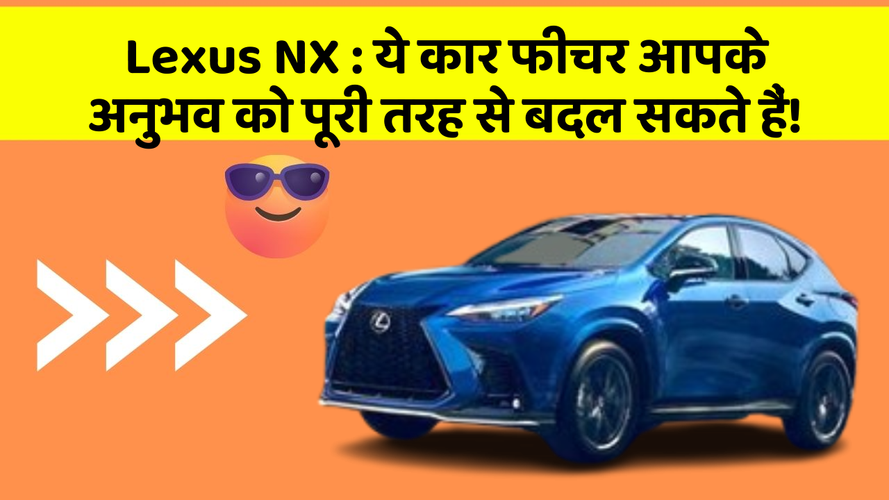 Lexus NX: ये कार फीचर आपके अनुभव को पूरी तरह से बदल सकते हैं!