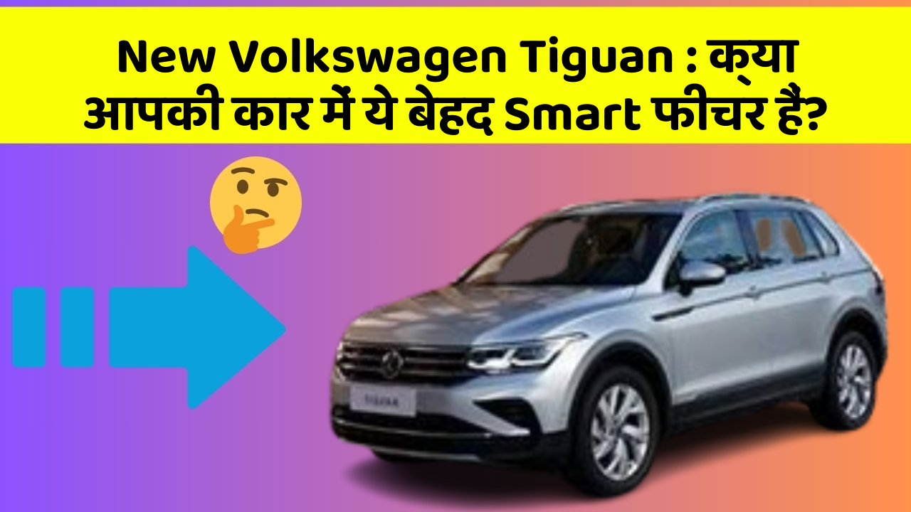 New Volkswagen Tiguan:क्या आपकी कार में ये बेहद Smart फीचर हैं?