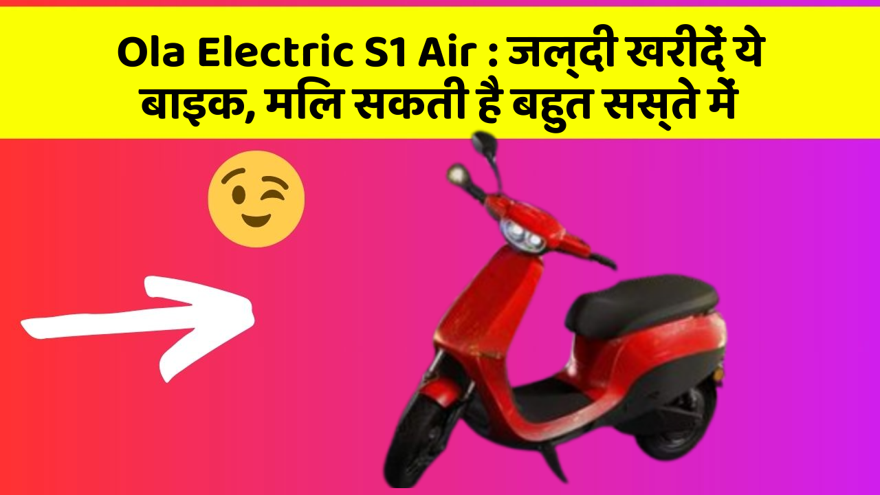 Ola Electric S1 Air: जल्दी खरीदें ये बाइक, मिल सकती है बहुत सस्ते में